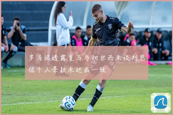 罗马诺透露皇马与切尔西未谈判恩佐个人条款未达成一致