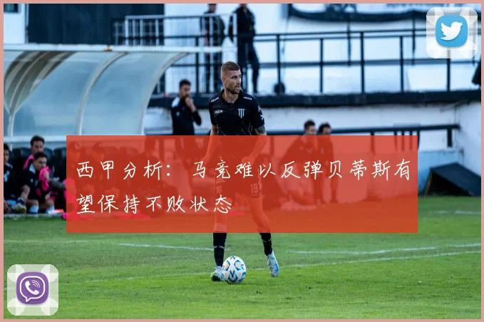 西甲分析：马竞难以反弹贝蒂斯有望保持不败状态