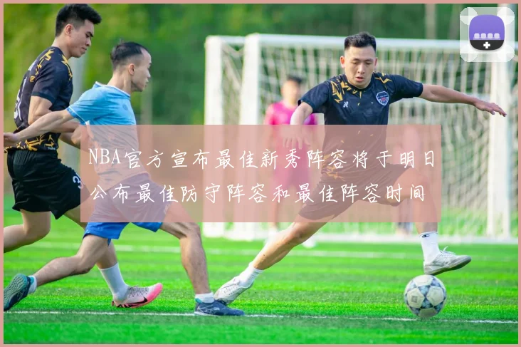 NBA官方宣布最佳新秀阵容将于明日公布最佳防守阵容和最佳阵容时间安排一览