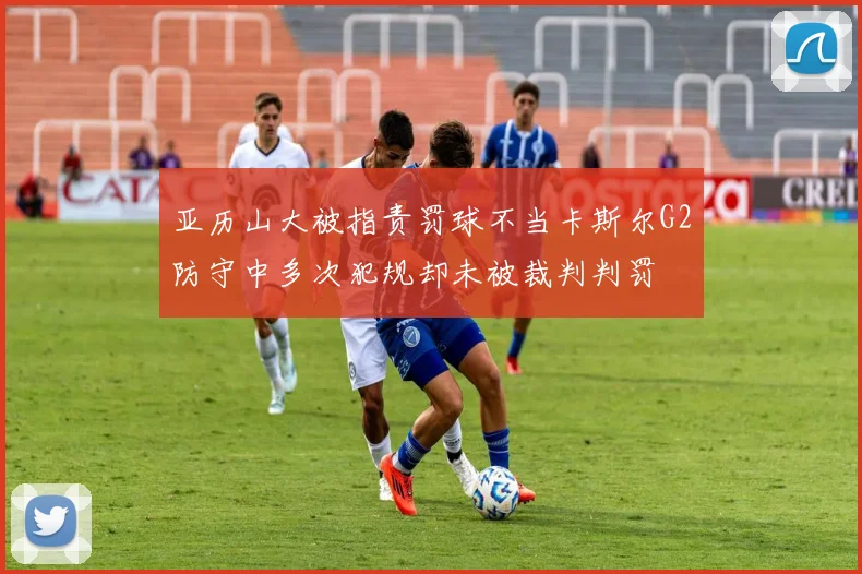亚历山大被指责罚球不当卡斯尔G2防守中多次犯规却未被裁判判罚