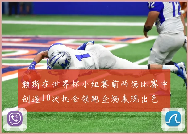 赖斯在世界杯小组赛前两场比赛中创造10次机会领跑全场表现出色