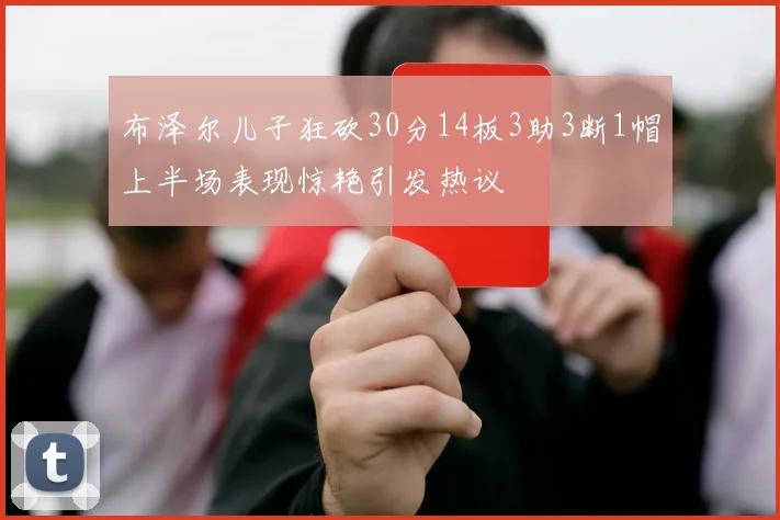 布泽尔儿子狂砍30分14板3助3断1帽上半场表现惊艳引发热议