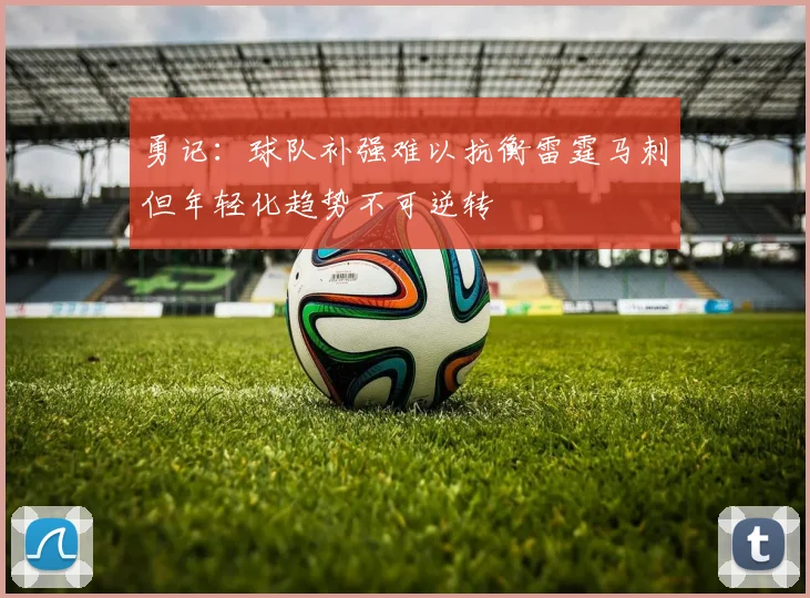 勇记：球队补强难以抗衡雷霆马刺但年轻化趋势不可逆转