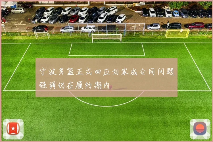 宁波男篮正式回应刘家成合同问题强调仍在履约期内
